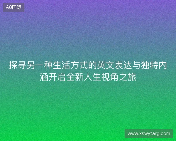 探寻另一种生活方式的英文表达与独特内涵开启全新人生视角之旅