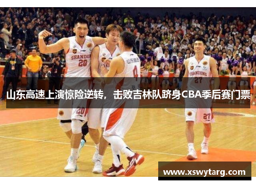 山东高速上演惊险逆转，击败吉林队跻身CBA季后赛门票