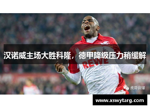汉诺威主场大胜科隆，德甲降级压力稍缓解