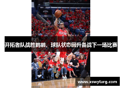 开拓者队战胜鹈鹕，球队状态回升备战下一场比赛