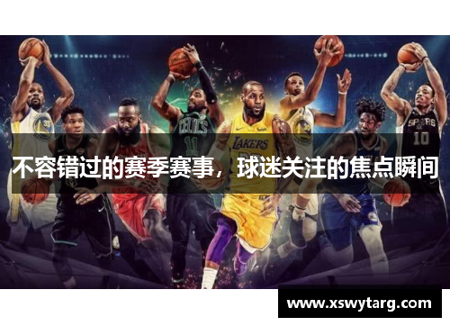 不容错过的赛季赛事，球迷关注的焦点瞬间