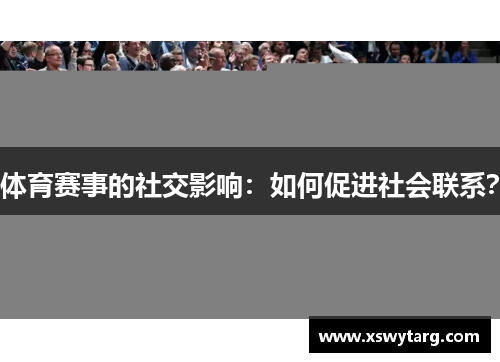 体育赛事的社交影响：如何促进社会联系？