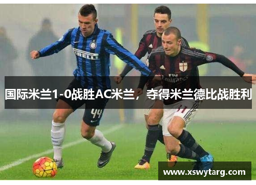 国际米兰1-0战胜AC米兰，夺得米兰德比战胜利