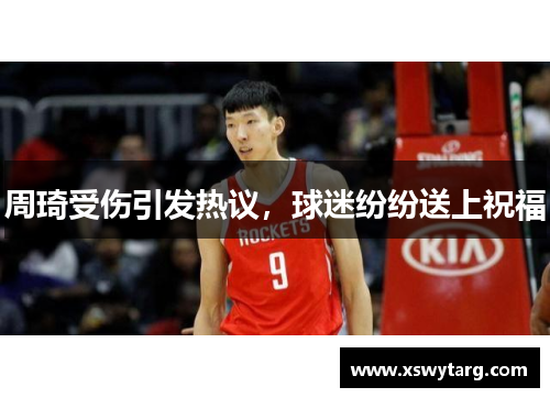 周琦受伤引发热议，球迷纷纷送上祝福