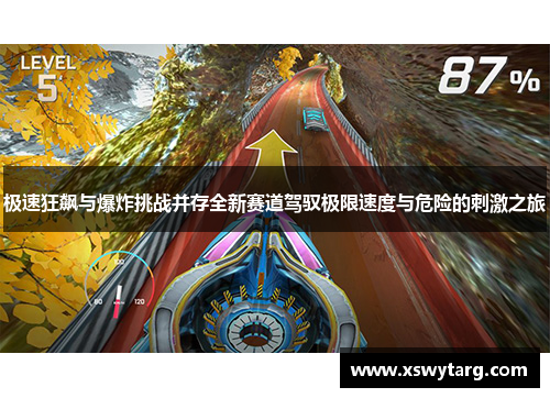 极速狂飙与爆炸挑战并存全新赛道驾驭极限速度与危险的刺激之旅