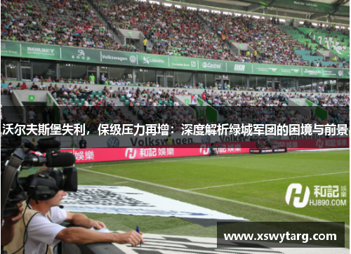 沃尔夫斯堡失利，保级压力再增：深度解析绿城军团的困境与前景