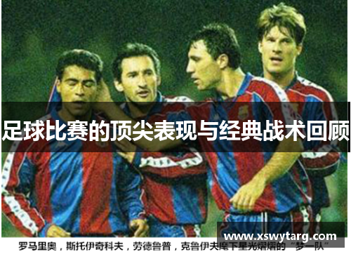 足球比赛的顶尖表现与经典战术回顾