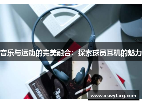 音乐与运动的完美融合：探索球员耳机的魅力