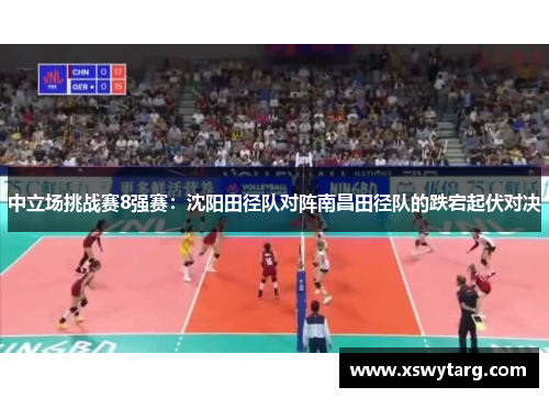 中立场挑战赛8强赛：沈阳田径队对阵南昌田径队的跌宕起伏对决