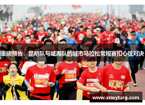重磅预告：昆明队与威海队的城市马拉松常规赛扣心弦对决