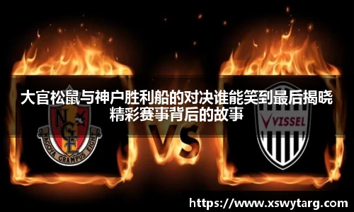 大官松鼠与神户胜利船的对决谁能笑到最后揭晓精彩赛事背后的故事