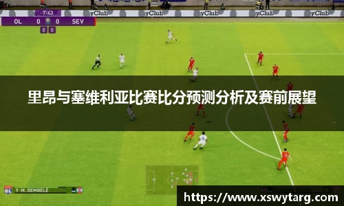 里昂与塞维利亚比赛比分预测分析及赛前展望