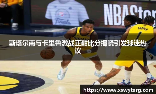 斯塔尔南与卡里鲁激战正酣比分揭晓引发球迷热议