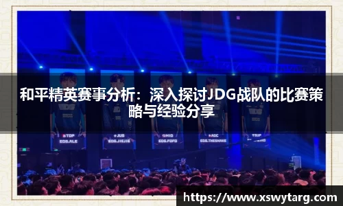 和平精英赛事分析：深入探讨JDG战队的比赛策略与经验分享