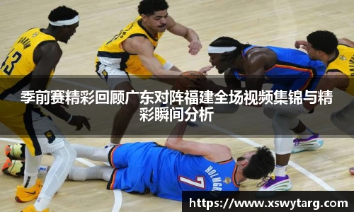 季前赛精彩回顾广东对阵福建全场视频集锦与精彩瞬间分析