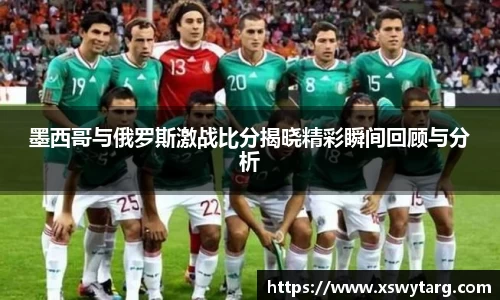 墨西哥与俄罗斯激战比分揭晓精彩瞬间回顾与分析